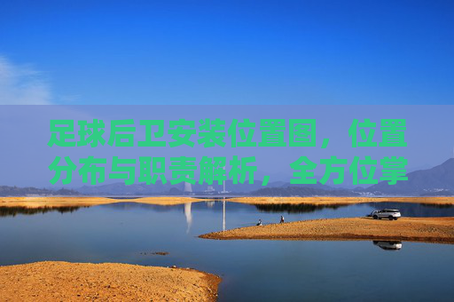 足球后卫安装位置图，位置分布与职责解析，全方位掌握防守核心
