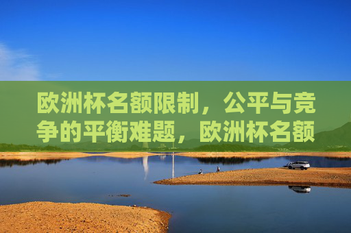 欧洲杯名额限制，公平与竞争的平衡难题，欧洲杯名额限制，公平与竞争的平衡难题