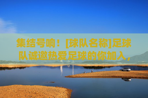 集结号响！[球队名称]足球队诚邀热爱足球的你加入，一起踢出激情与梦想！