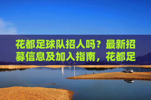 花都足球队招人吗?最新招募信息及加入指南,花都足球队最新招人信息及加入指南
