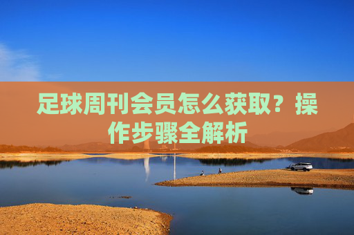 足球周刊会员怎么获取?操作步骤全解析