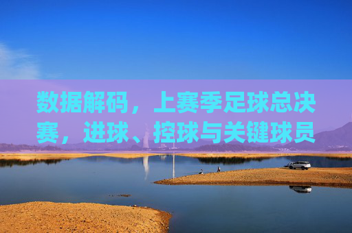 数据解码，上赛季足球总决赛，进球、控球与关键球员的数字博弈——[甲队 vs 乙队]的赛季终章叙事，数据解码，上赛季足球总决赛，进球、控球与关键球员的数字博弈——[甲队 vs 乙队]的赛季终章叙事