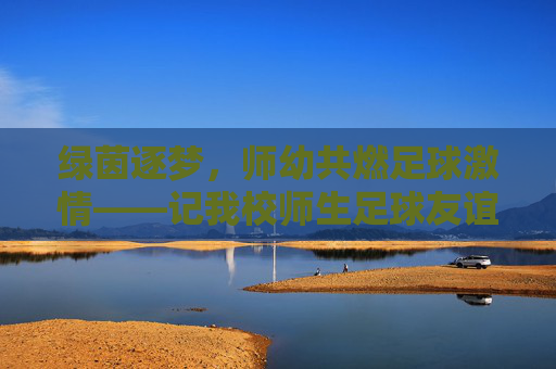 绿茵逐梦，师幼共燃足球激情——记我校师生足球友谊赛观赛活动