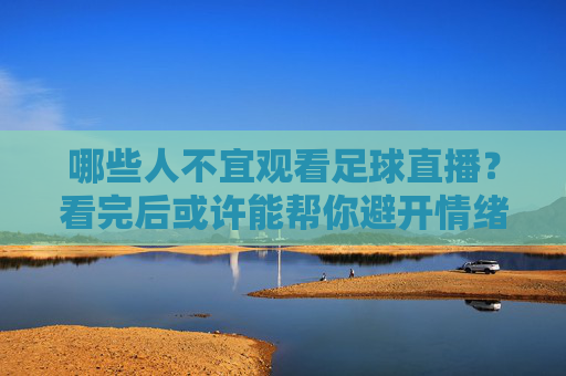 哪些人不宜观看足球直播?看完后或许能帮你避开情绪雷区