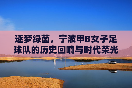 逐梦绿茵，宁波甲B女子足球队的历史回响与时代荣光