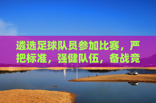 遴选足球队员参加比赛，严把标准，强健队伍，备战竞技新篇章