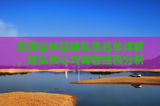 首钢吉林足球队员名单详解，球队核心与阵容结构分析