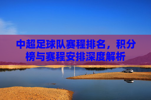 中超足球队赛程排名，积分榜与赛程安排深度解析