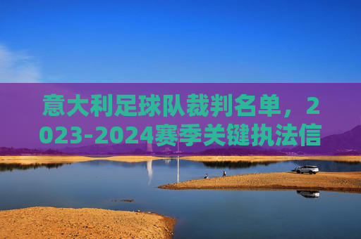 意大利足球队裁判名单，2023-2024赛季关键执法信息与背景分析，2023-2024赛季意大利足球队裁判名单，关键执法信息与背景分析