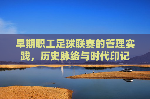 早期职工足球联赛的管理实践，历史脉络与时代印记
