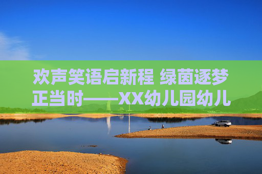 欢声笑语启新程 绿茵逐梦正当时——XX幼儿园幼儿足球联赛开幕仪式盛况，欢声笑语启新程 绿茵逐梦正当时——XX幼儿园幼儿足球联赛开幕仪式盛况