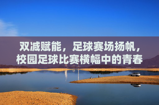 双减赋能,足球赛场扬帆,校园足球比赛横幅中的青春活力与时代脉搏