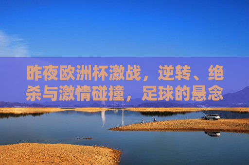 昨夜欧洲杯激战，逆转、绝杀与激情碰撞，足球的悬念仍在延续