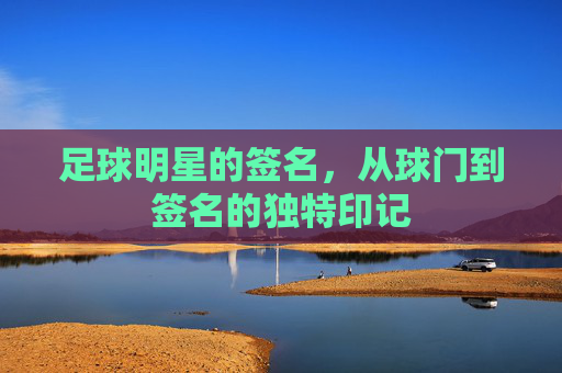 足球明星的签名，从球门到签名的独特印记