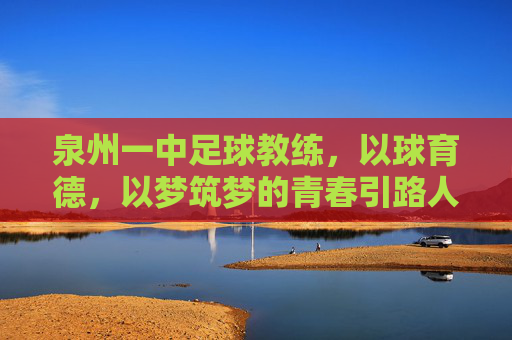 泉州一中足球教练,以球育德,以梦筑梦的青春引路人