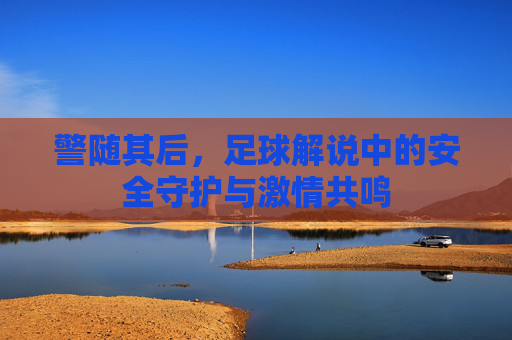 警随其后，足球解说中的安全守护与激情共鸣