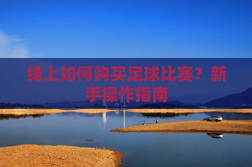 线上如何购买足球比赛？新手操作指南