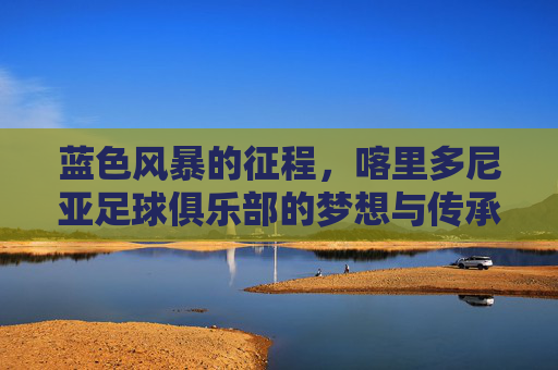 蓝色风暴的征程,喀里多尼亚足球俱乐部的梦想与传承,蓝色风暴的征程,喀里多尼亚足球俱乐部的梦想与传承