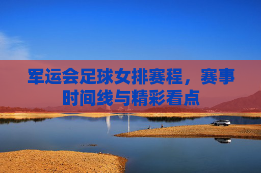 军运会足球女排赛程,赛事时间线与精彩看点