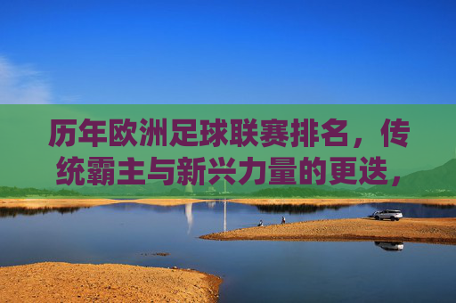 历年欧洲足球联赛排名，传统霸主与新兴力量的更迭，欧洲足坛格局的动态演变