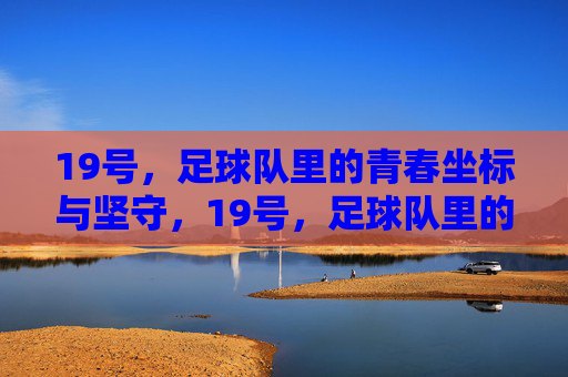19号，足球队里的青春坐标与坚守，19号，足球队里的青春坐标与坚守