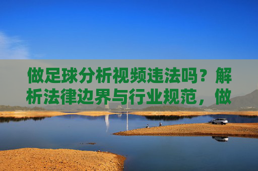 做足球分析视频违法吗?解析法律边界与行业规范,做足球分析视频违法吗?解析法律边界与行业规范