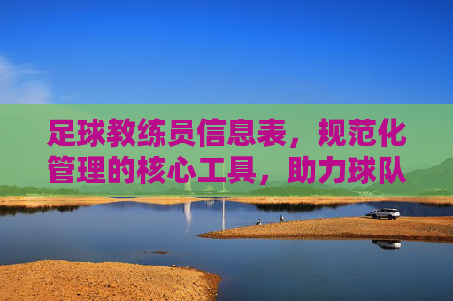足球教练员信息表，规范化管理的核心工具，助力球队竞技水平提升，足球教练员信息表，规范化管理的核心工具，助力球队竞技水平提升