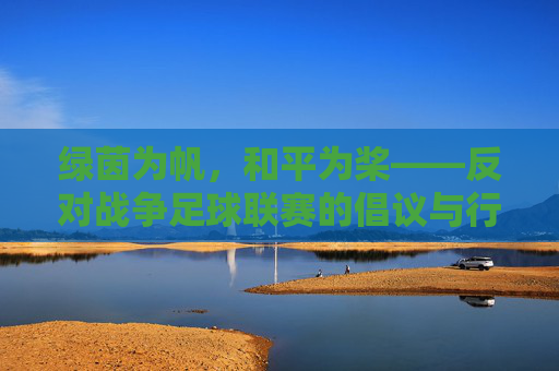 绿茵为帆,和平为桨——反对战争足球联赛的倡议与行动