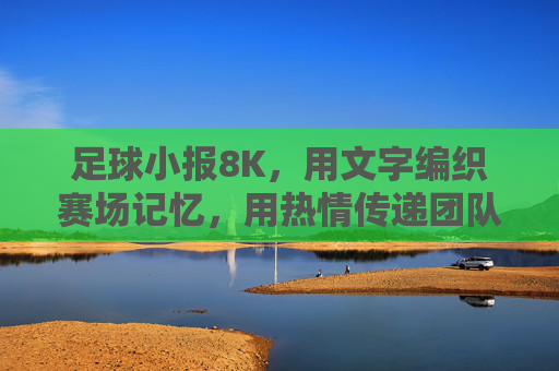 足球小报8K,用文字编织赛场记忆,用热情传递团队荣光