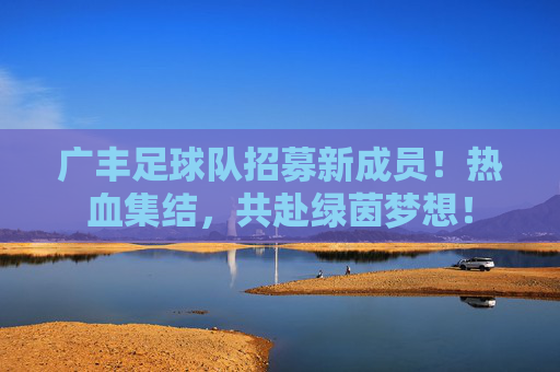 广丰足球队招募新成员!热血集结,共赴绿茵梦想!