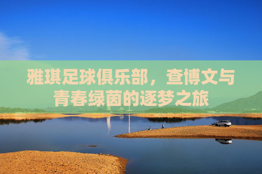 雅琪足球俱乐部，查博文与青春绿茵的逐梦之旅