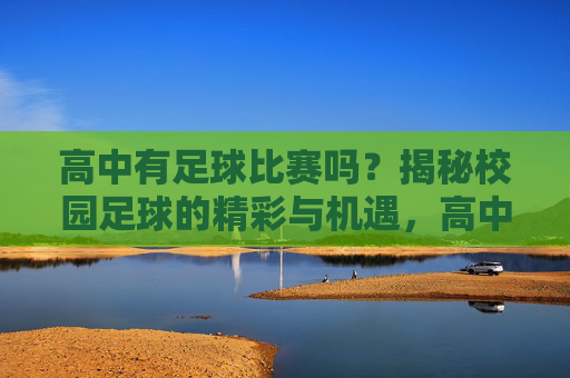 高中有足球比赛吗？揭秘校园足球的精彩与机遇，高中有足球比赛吗？揭秘校园足球的精彩与机遇