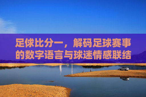 足俅比分一，解码足球赛事的数字语言与球迷情感联结，足俅比分解码，数字语言与球迷情感联结