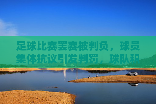 足球比赛罢赛被判负,球员集体抗议引发判罚,球队积分与声誉双重打击