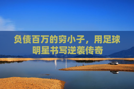 负债百万的穷小子,用足球明星书写逆袭传奇