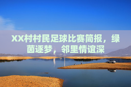 XX村村民足球比赛简报，绿茵逐梦，邻里情谊深