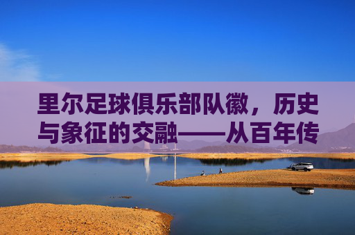 里尔足球俱乐部队徽,历史与象征的交融——从百年传承到现代足球的图腾