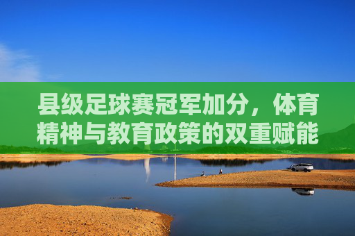 县级足球赛冠军加分，体育精神与教育政策的双重赋能