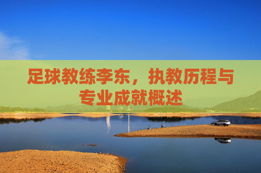 足球教练李东，执教历程与专业成就概述