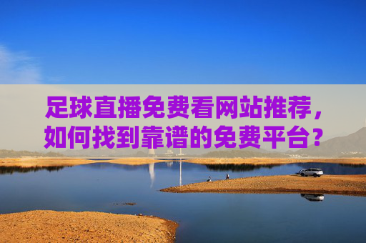 足球直播免费看网站推荐,如何找到靠谱的免费平台?