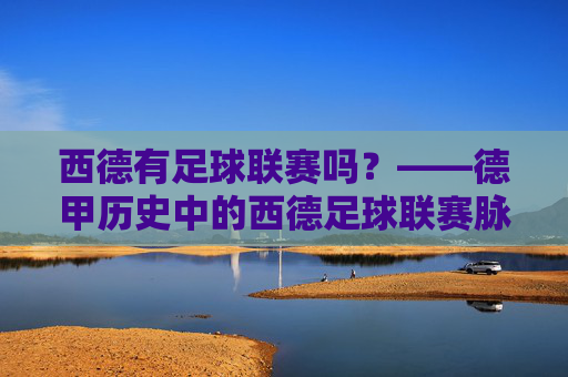西德有足球联赛吗?——德甲历史中的西德足球联赛脉络,西德有足球联赛吗?——德甲历史中的西德足球联赛脉络