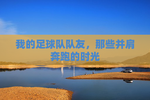 我的足球队队友，那些并肩奔跑的时光