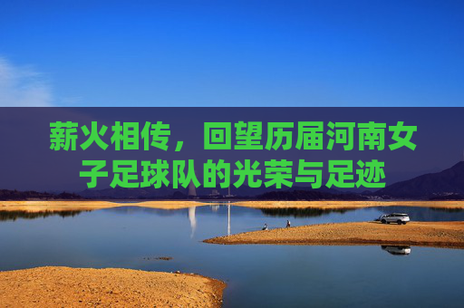 薪火相传,回望历届河南女子足球队的光荣与足迹