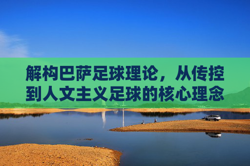 解构巴萨足球理论，从传控到人文主义足球的核心理念