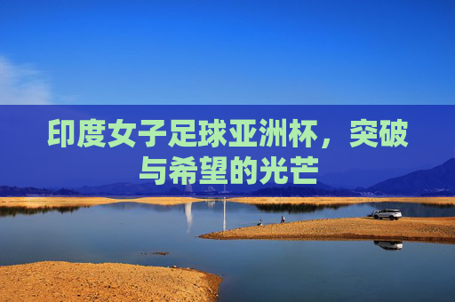 印度女子足球亚洲杯,突破与希望的光芒