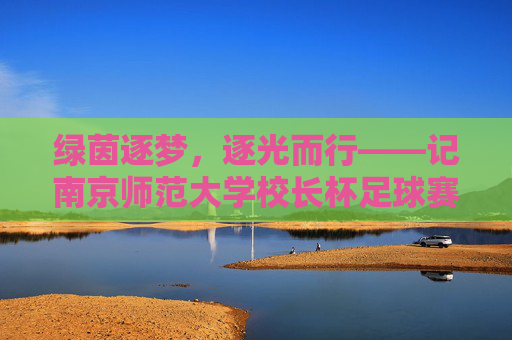 绿茵逐梦,逐光而行——记南京师范大学校长杯足球赛