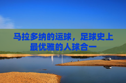 马拉多纳的运球，足球史上最优雅的人球合一