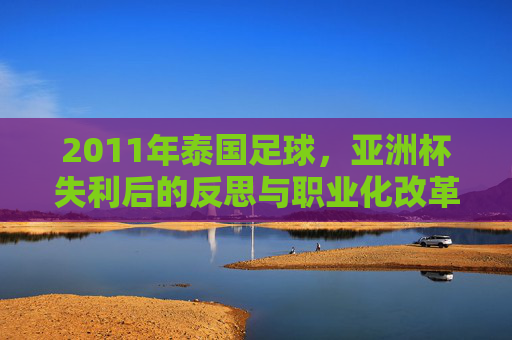 2011年泰国足球，亚洲杯失利后的反思与职业化改革初探