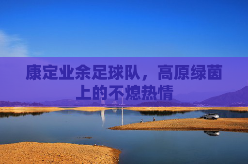 康定业余足球队，高原绿茵上的不熄热情