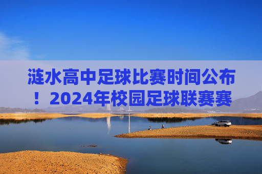 涟水高中足球比赛时间公布!2024年校园足球联赛赛程详解及观看指南,涟水高中足球比赛时间公布!2024年校园足球联赛赛程详解及观看指南